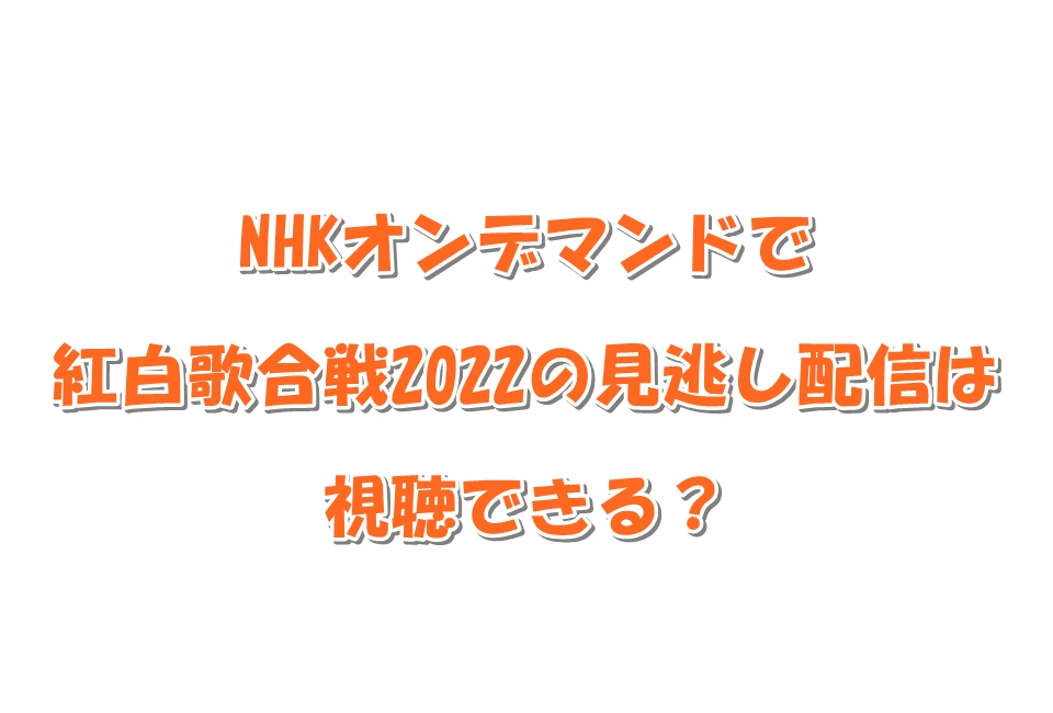 NHKオンデマンドで紅白歌合戦2022の見逃し配信は視聴できる？実質無料で視聴する方法をご紹介！
